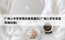 广州二手车市场价格及图片(广州二手车交易市场价格)