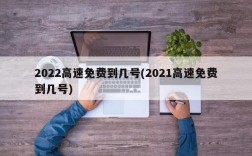 2022高速免费到几号(2021高速免费到几号)