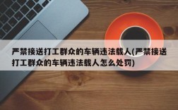 严禁接送打工群众的车辆违法载人(严禁接送打工群众的车辆违法载人怎么处罚)