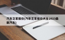 汽车之家报价(汽车之家报价大全2023最新汽车)