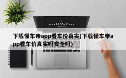 下载懂车帝app看车价真实(下载懂车帝app看车价真实吗安全吗)