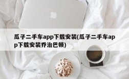 瓜子二手车app下载安装(瓜子二手车app下载安装乔治巴顿)