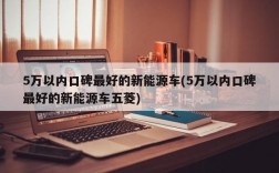 5万以内口碑最好的新能源车(5万以内口碑最好的新能源车五菱)