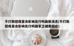 不打新冠疫苗会影响出行吗最新消息(不打新冠疫苗会影响出行吗国家卫健委回应)