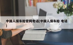 中国人保车险官网电话(中国人保车险 电话)