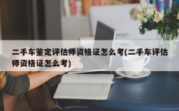 二手车鉴定评估师资格证怎么考(二手车评估师资格证怎么考)