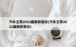 汽车之家2022最新款报价(汽车之家2022最新款报价)