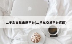 二手车交易市场平台(二手车交易平台官网)