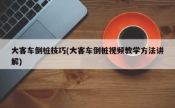 大客车倒桩技巧(大客车倒桩视频教学方法讲解)