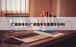 厂商指导价(厂商指导价是裸车价吗)