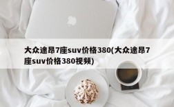 大众途昂7座suv价格380(大众途昂7座suv价格380视频)