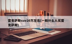 雷克萨斯suv20万左右(一般什么人买雷克萨斯)