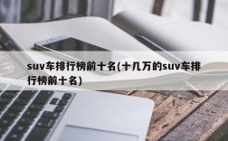 suv车排行榜前十名(十几万的suv车排行榜前十名)