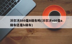 沃尔沃S60是B级车吗(沃尔沃s60是a级车还是b级车)