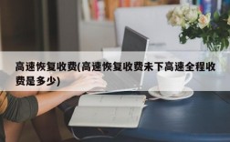 高速恢复收费(高速恢复收费未下高速全程收费是多少)