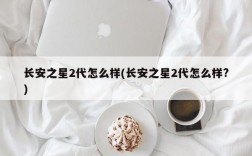 长安之星2代怎么样(长安之星2代怎么样?)