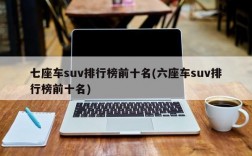 七座车suv排行榜前十名(六座车suv排行榜前十名)