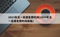 2023年五一高速免费时间(2023年五一高速免费时间表格)