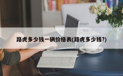 路虎多少钱一辆价格表(路虎多少钱?)