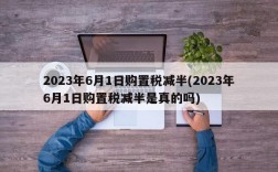 2023年6月1日购置税减半(2023年6月1日购置税减半是真的吗)