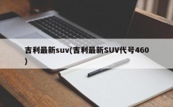 吉利最新suv(吉利最新SUV代号460)