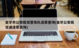 金华市公安局交警支队违章查询(金华公安局交通违章查询)