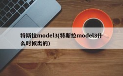 特斯拉model3(特斯拉model3什么时候出的)