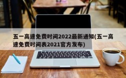 五一高速免费时间2022最新通知(五一高速免费时间表2021官方发布)