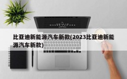 比亚迪新能源汽车新款(2023比亚迪新能源汽车新款)