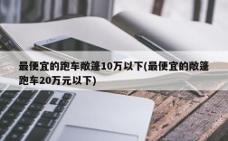 最便宜的跑车敞篷10万以下(最便宜的敞篷跑车20万元以下)