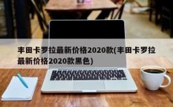 丰田卡罗拉最新价格2020款(丰田卡罗拉最新价格2020款黑色)