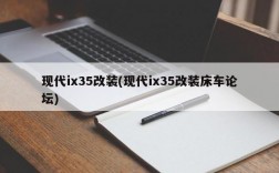 现代ix35改装(现代ix35改装床车论坛)