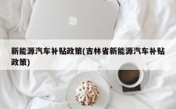 新能源汽车补贴政策(吉林省新能源汽车补贴政策)