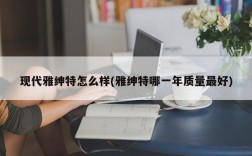 现代雅绅特怎么样(雅绅特哪一年质量最好)