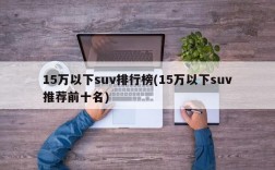 15万以下suv排行榜(15万以下suv推荐前十名)