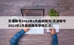 天津限号2023年2月最新限号(天津限号2023年2月最新限号早晚几点)