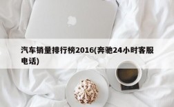 汽车销量排行榜2016(奔驰24小时客服电话)