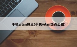 手机wlan热点(手机wlan热点出错)