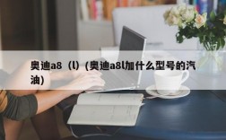 奥迪a8（l）(奥迪a8l加什么型号的汽油)