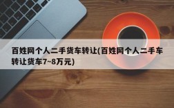 百姓网个人二手货车转让(百姓网个人二手车转让货车7~8万元)