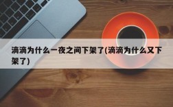 滴滴为什么一夜之间下架了(滴滴为什么又下架了)