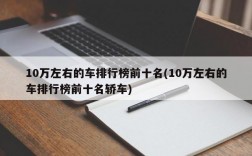 10万左右的车排行榜前十名(10万左右的车排行榜前十名轿车)