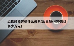 迈巴赫和奔驰什么关系(迈巴赫s450售价多少万元)