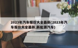 2023年汽车报价大全最新(2023年汽车报价大全最新,新能源汽车)