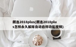 朗逸2018plus(朗逸2018plus怎样永久解除自动启停功能视频)