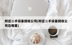 附近二手设备回收公司(附近二手设备回收公司在哪里)