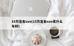 15万左右suv(15万左右suv买什么车好)