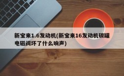 新宝来1.6发动机(新宝来16发动机碳罐电磁阀坏了什么响声)