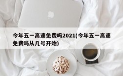 今年五一高速免费吗2021(今年五一高速免费吗从几号开始)