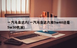 一汽马自达六(一汽马自达六用5w40还是5w30机油)